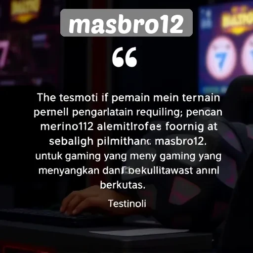 Testimoni Pemain: Mengapa Memilih Masbro12 untuk Gaming